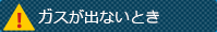 ガスが出ないとき